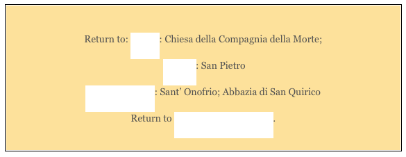 
Return to: Walk I: Chiesa della Compagnia della Morte;
 Walk II: San Pietro 
Around Bettona: Sant’ Onofrio; Abbazia di San Quirico
Return to Monuments of Bettona.
