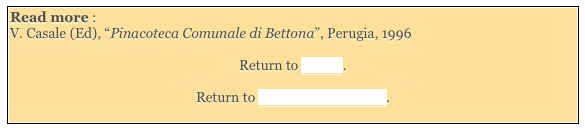 Read more : 
V. Casale (Ed), “Pinacoteca Comunale di Bettona”, Perugia, 1996

Return to Walk I. 

Return to Museums of Bettona. 
