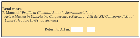 
Read more: 
P. Mancini, “Profilo di Giovanni Antonio Scaramuccia”, in:
Arte e Musica in Umbria tra Cinquecento e Seicento:  Atti del XII Convegno di Studi Umbri”, Gubbio (1981) pp 367-404

Return to Art in: Perugia     Trevi.
