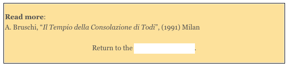 
Read more: 
A. Bruschi, “Il Tempio della Consolazione di Todi”, (1991) Milan

Return to the Monuments of Todi. 
