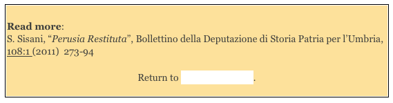 
Read more: 
S. Sisani, “Perusia Restituta”, Bollettino della Deputazione di Storia Patria per l’Umbria, 108:1 (2011)  273-94  

Return to Walks in Perugia.
